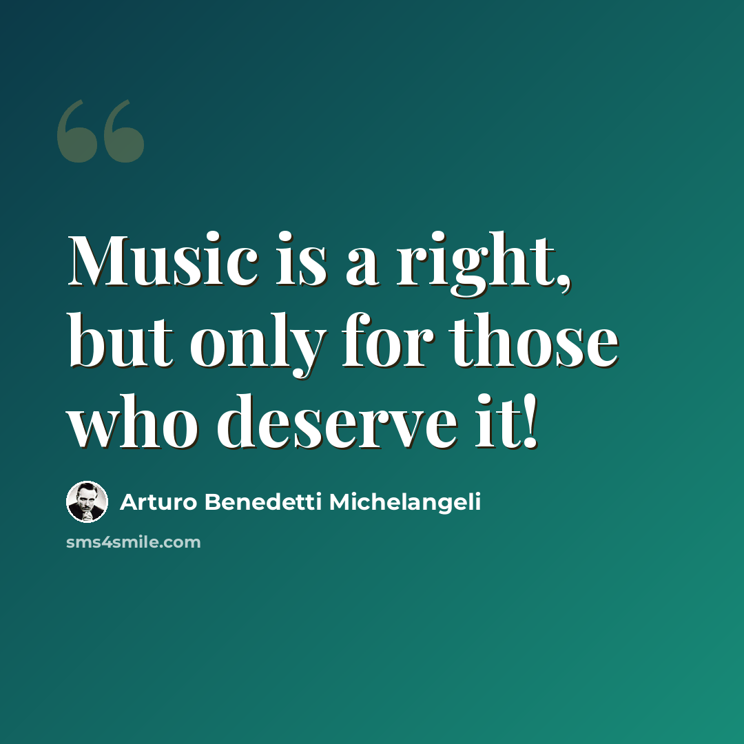 “Music is a right, but only for those who deserve it!” quote by Arturo Benedetti Michelangeli
