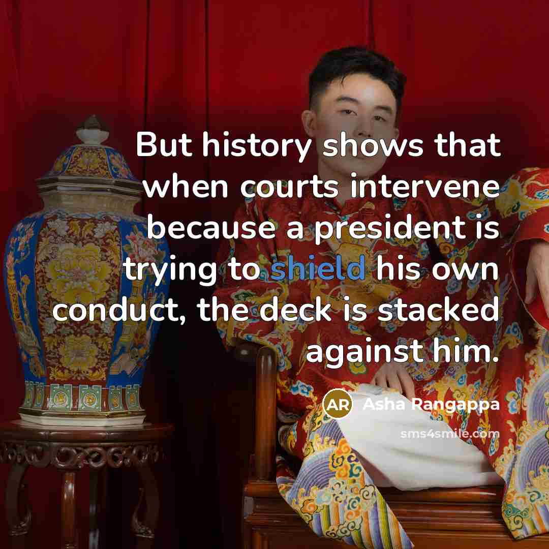 “But history shows that when courts intervene because a president is trying to shield his own conduct, the deck is stacked against him.” quote by Asha Rangappa