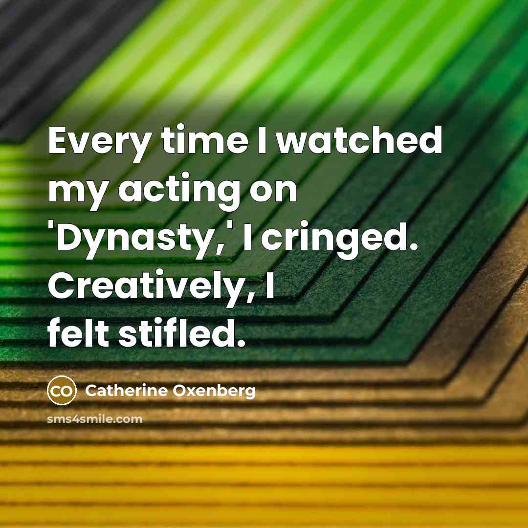 “Every time I watched my acting on 'Dynasty,' I cringed. Creatively, I felt stifled.” quote by Catherine Oxenberg