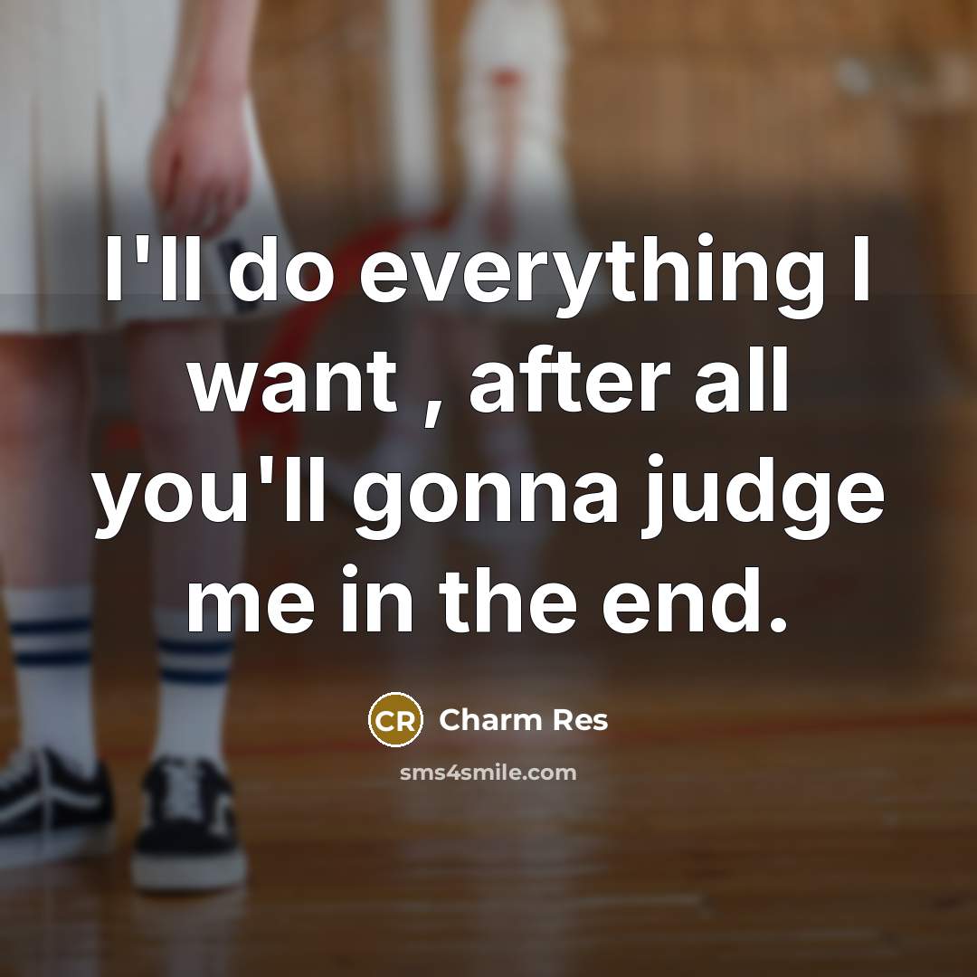 “I'll do everything I want , after all you'll gonna judge me in the end.” quote by Charm Res
