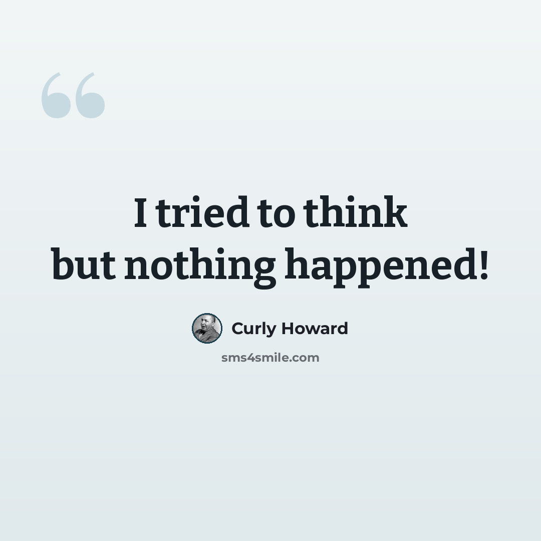 “I tried to think but nothing happened!” quote by Curly Howard