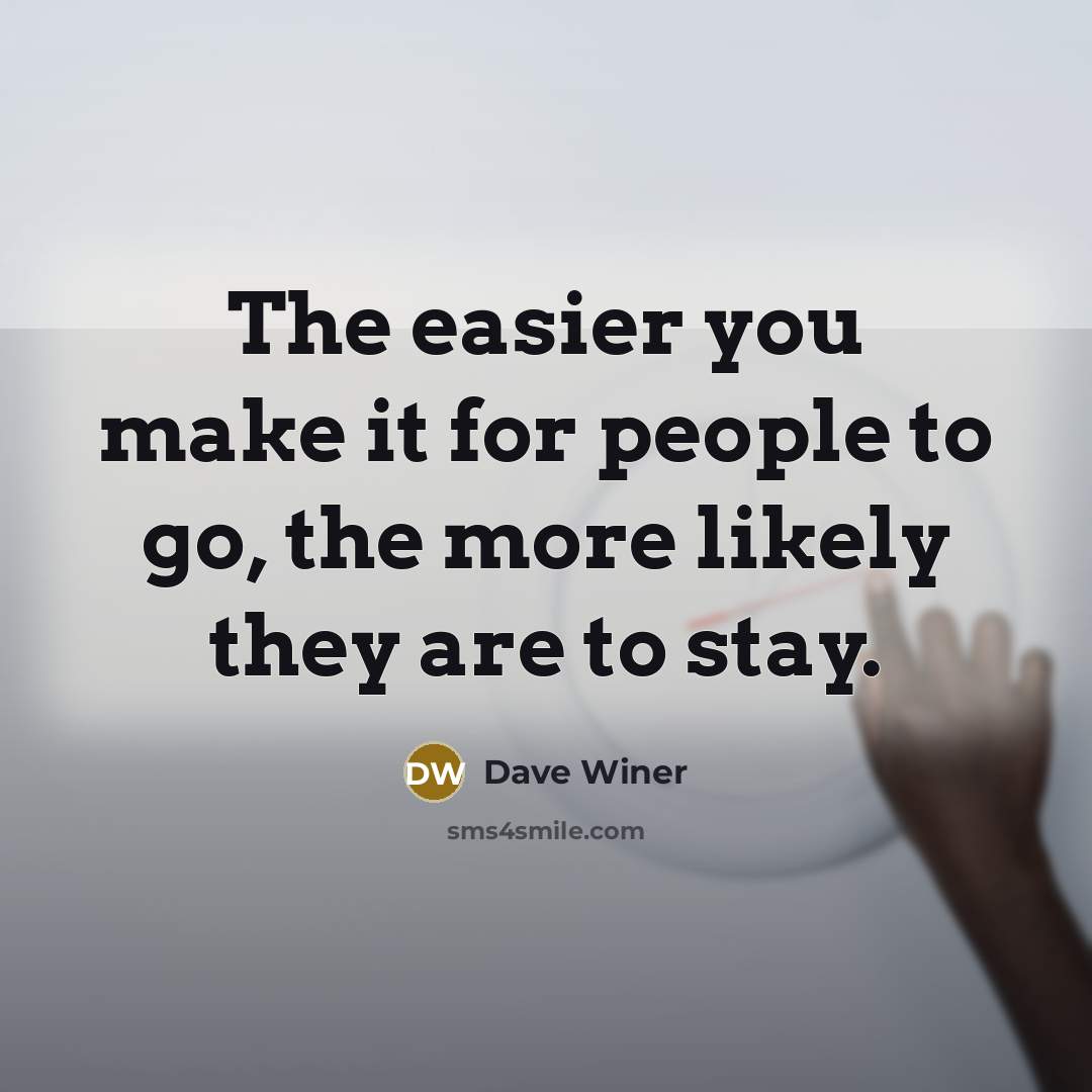 “The easier you make it for people to go, the more likely they are to stay.” quote by Dave Winer