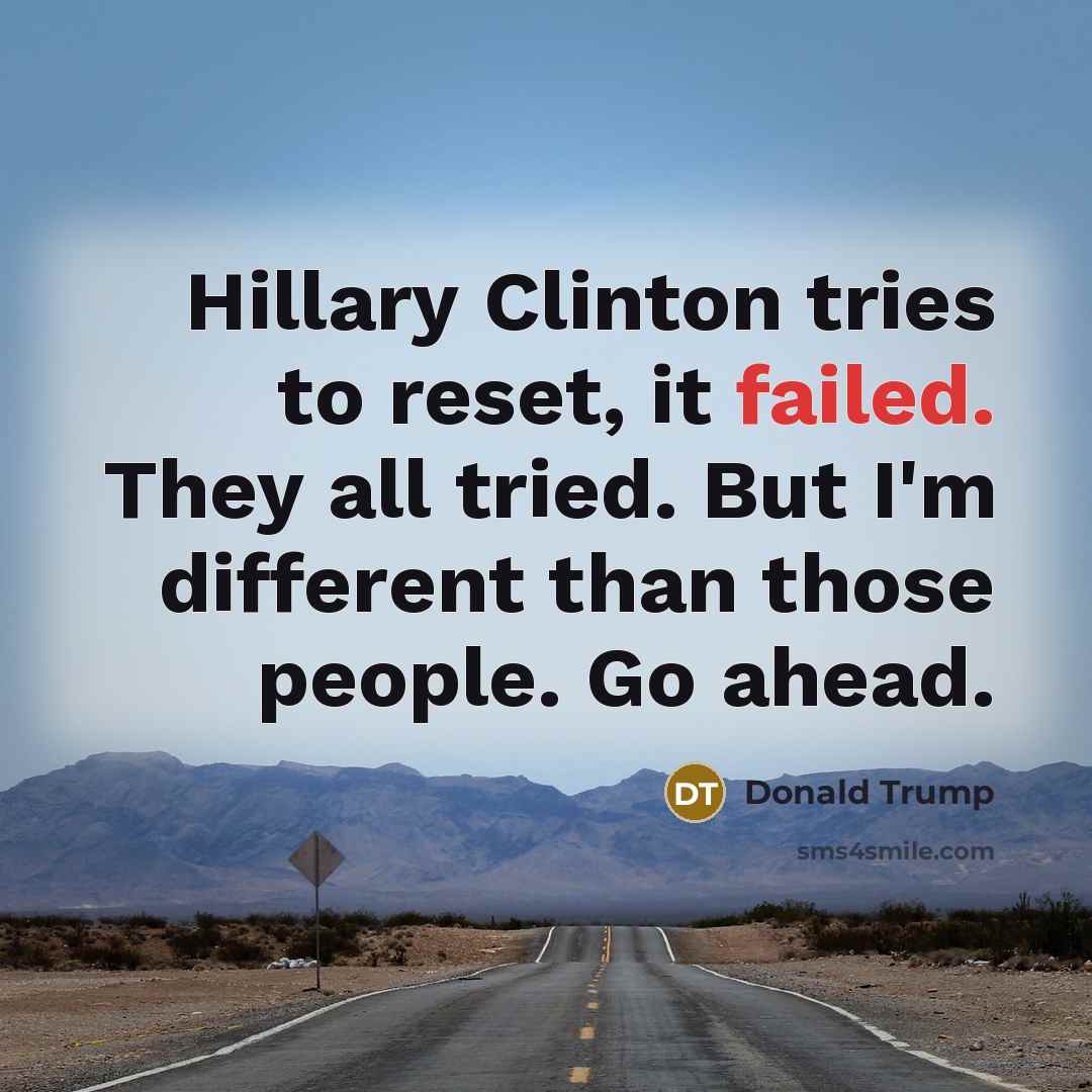 “Hillary Clinton tries to reset, it failed. They all tried. But I'm different than those people. Go ahead.” quote by Donald Trump