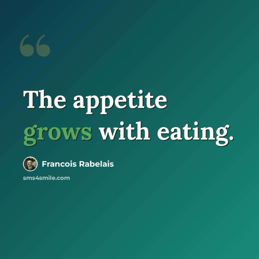“The appetite grows with eating.” quote by Francois Rabelais