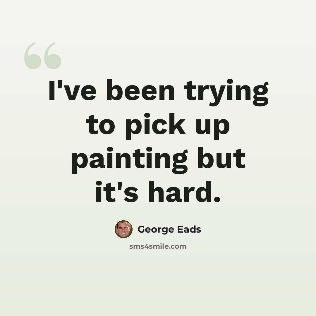 “I've been trying to pick up painting but it's hard.” quote by George Eads