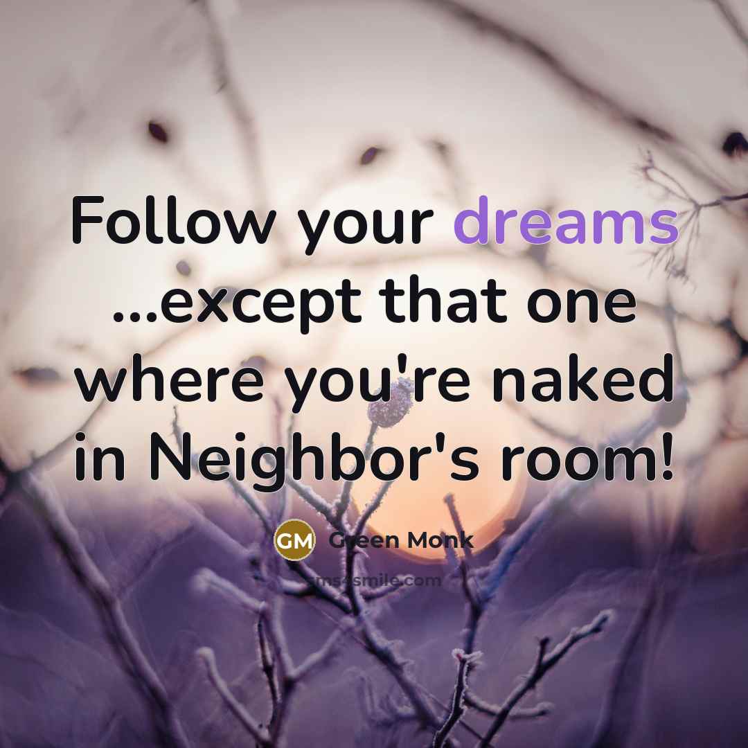 “Follow your dreams ...except that one where you're naked in Neighbor's room!” quote by Green Monk