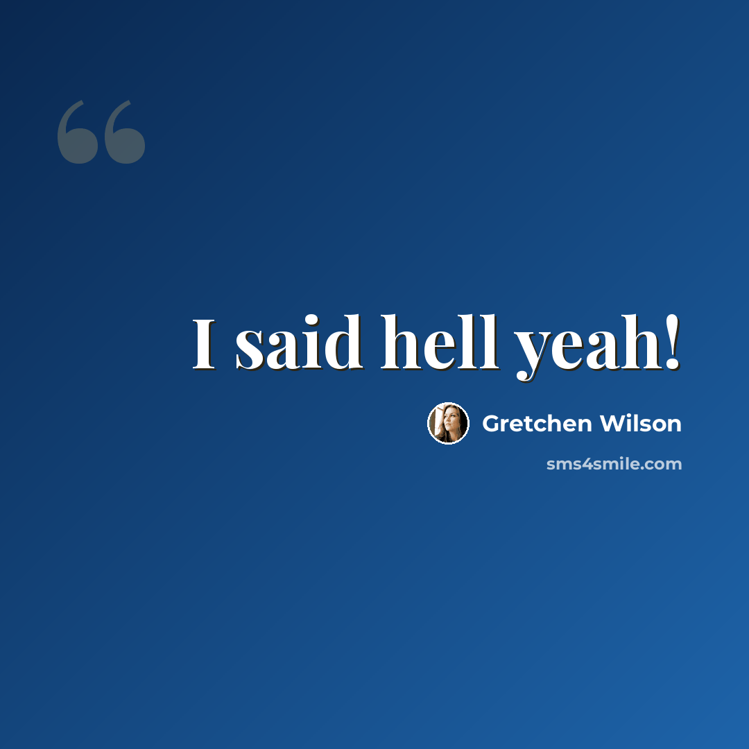 “I said hell yeah!” quote by Gretchen Wilson