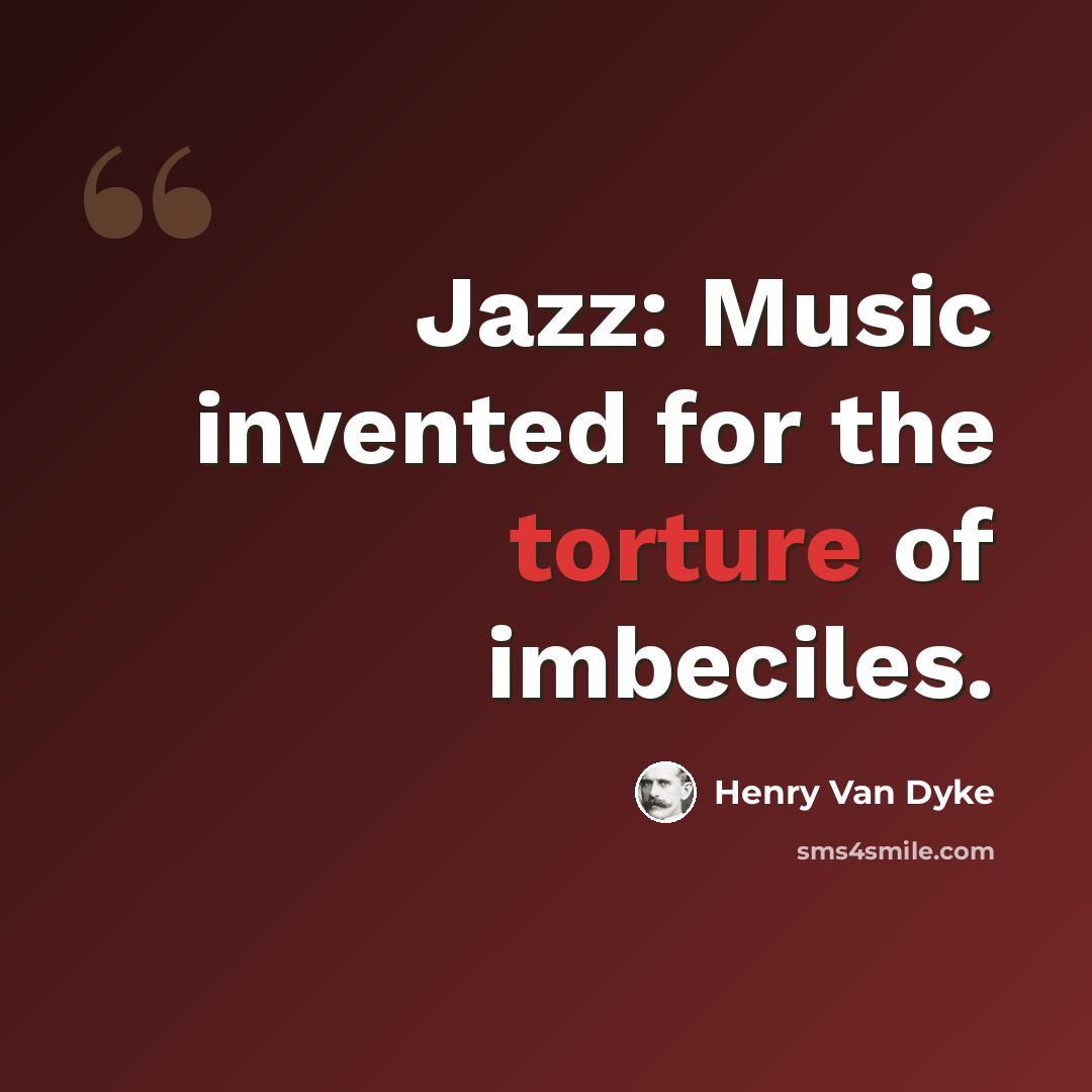 “Jazz: Music invented for the torture of imbeciles.” quote by Henry Van Dyke