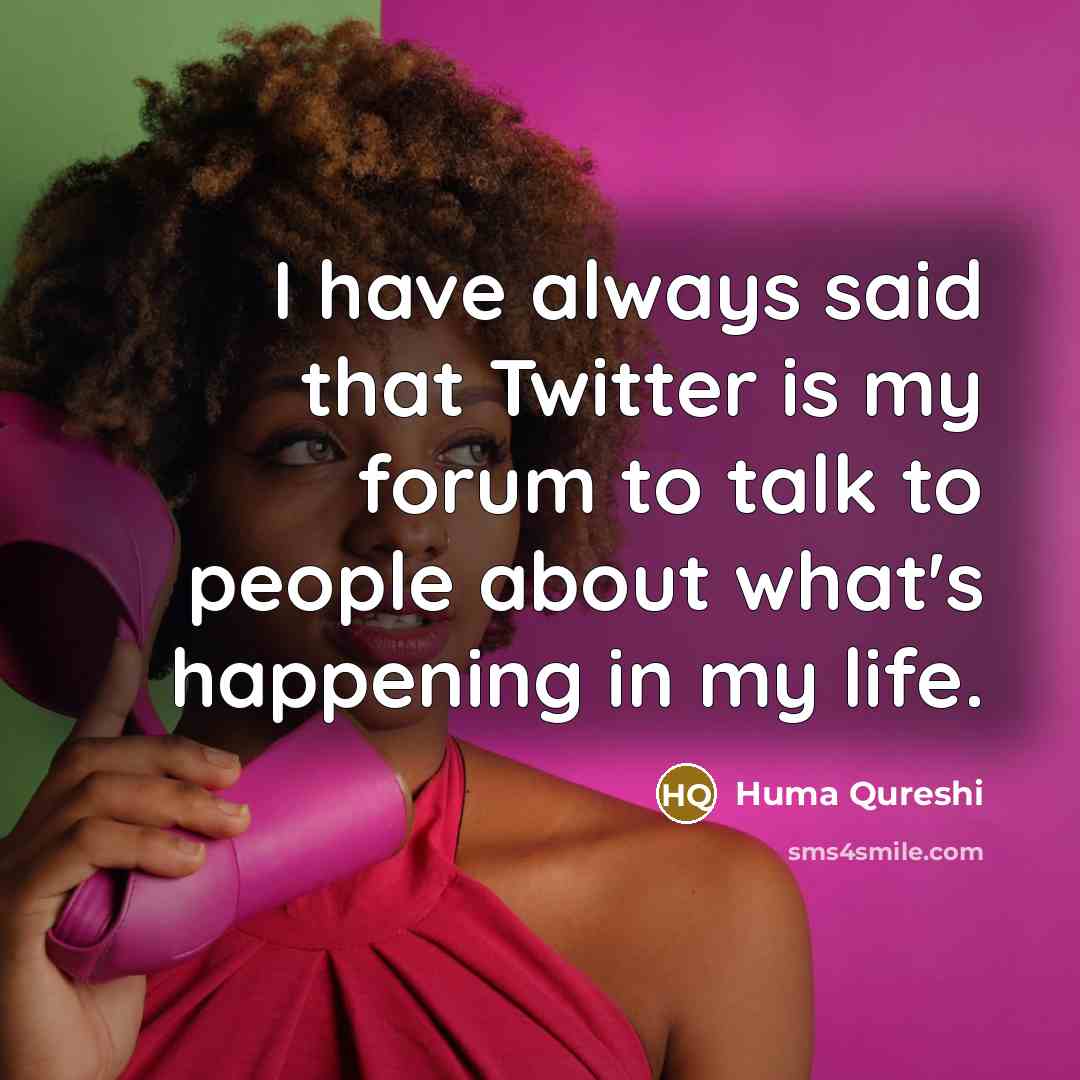 “I have always said that Twitter is my forum to talk to people about what's happening in my life.” quote by Huma Qureshi