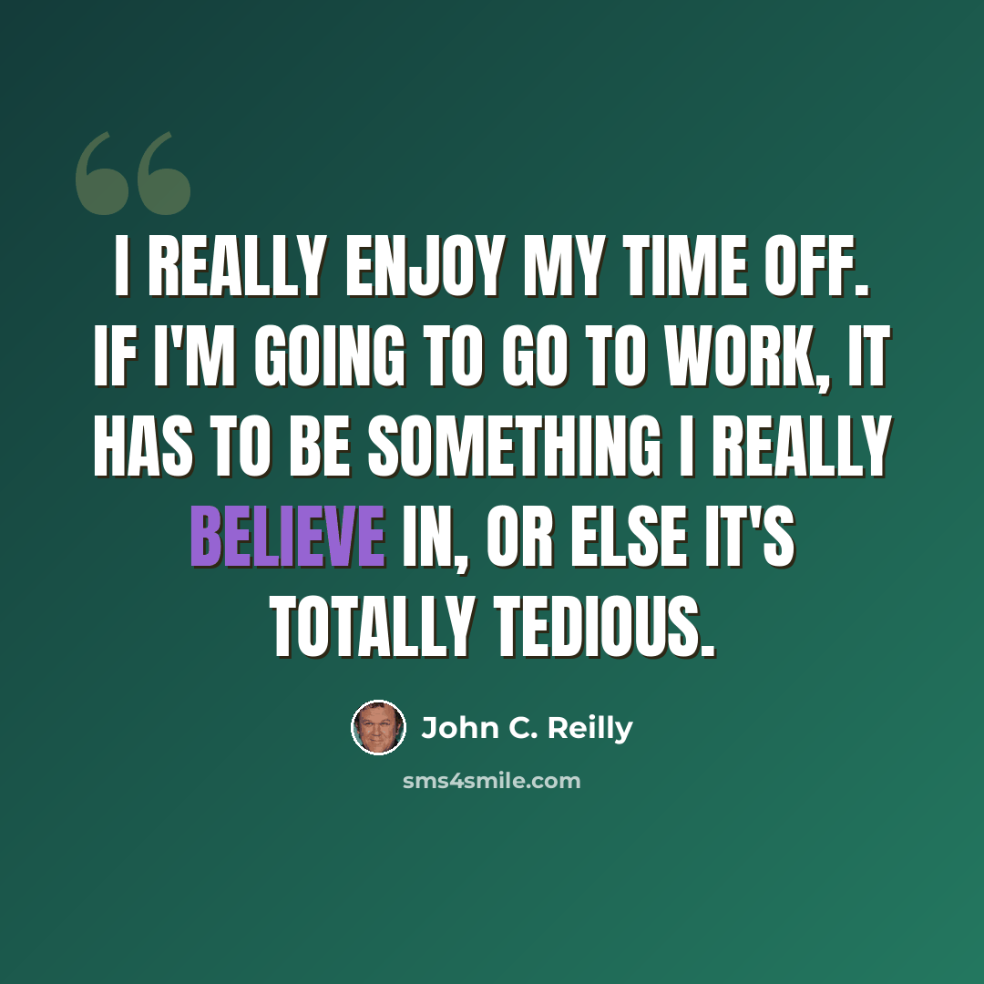 “I really enjoy my time off. If I'm going to go to work, it has to be something I really believe in, or else it's totally tedious.” quote by John C. Reilly