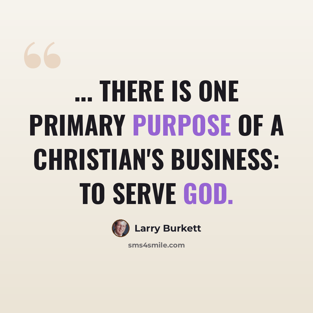 “... there is one primary purpose of a Christian's business: to serve God.” quote by Larry Burkett