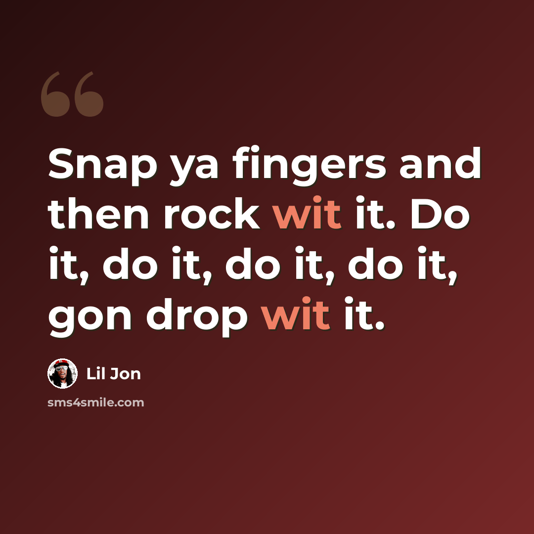 “Snap ya fingers and then rock wit it. Do it, do it, do it, do it, gon drop wit it.” quote by Lil Jon