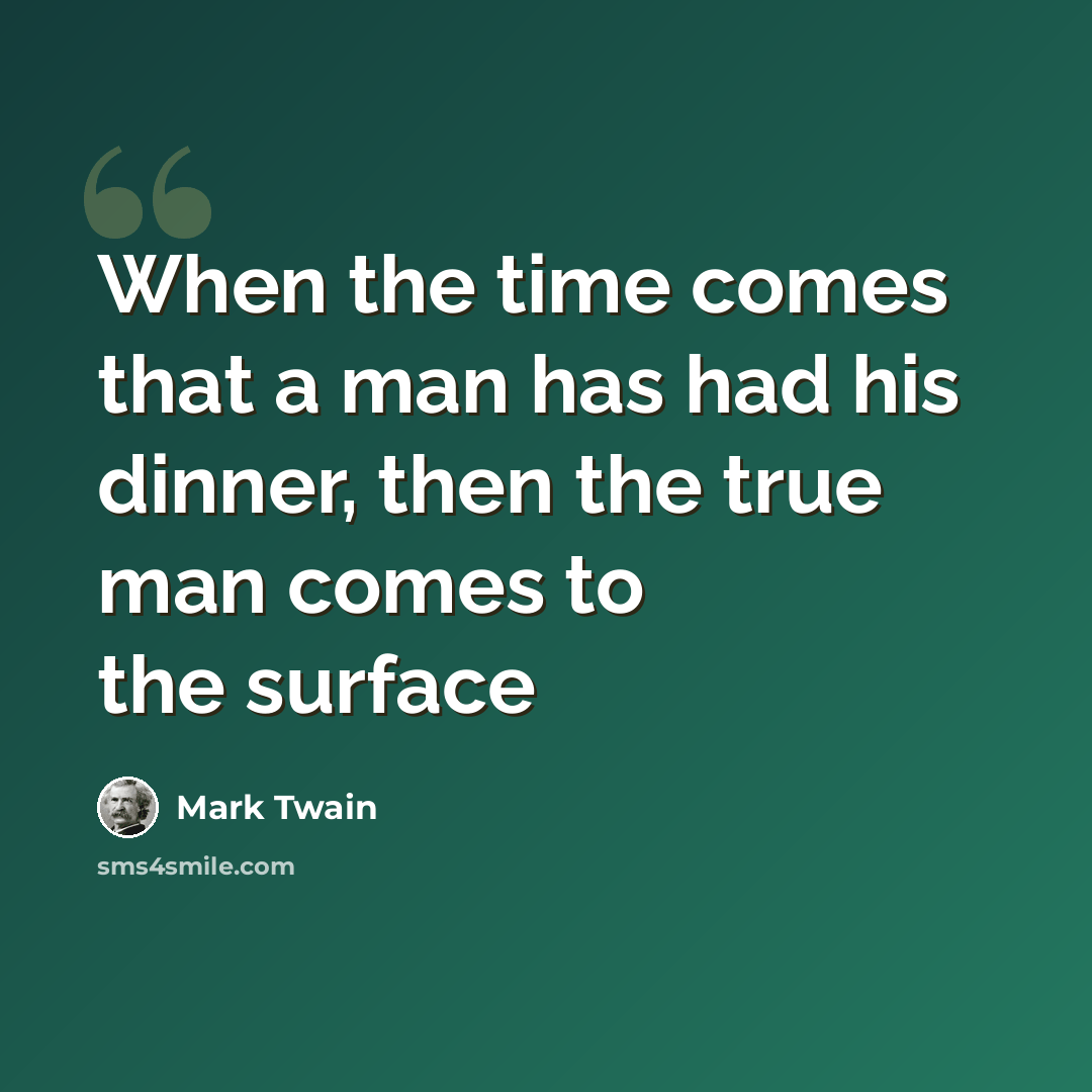 “When the time comes that a man has had his dinner, then the true man comes to the surface” quote by Mark Twain