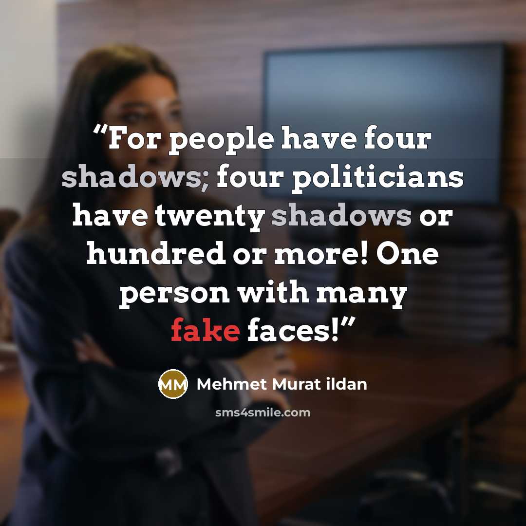 “For people have four shadows; four politicians have twenty shadows or hundred or more! One person with many fake faces!” quote by Mehmet Murat ildan