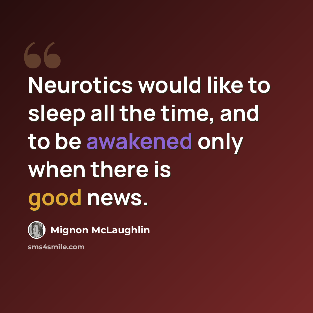 “Neurotics would like to sleep all the time, and to be awakened only when there is good news.” quote by Mignon McLaughlin