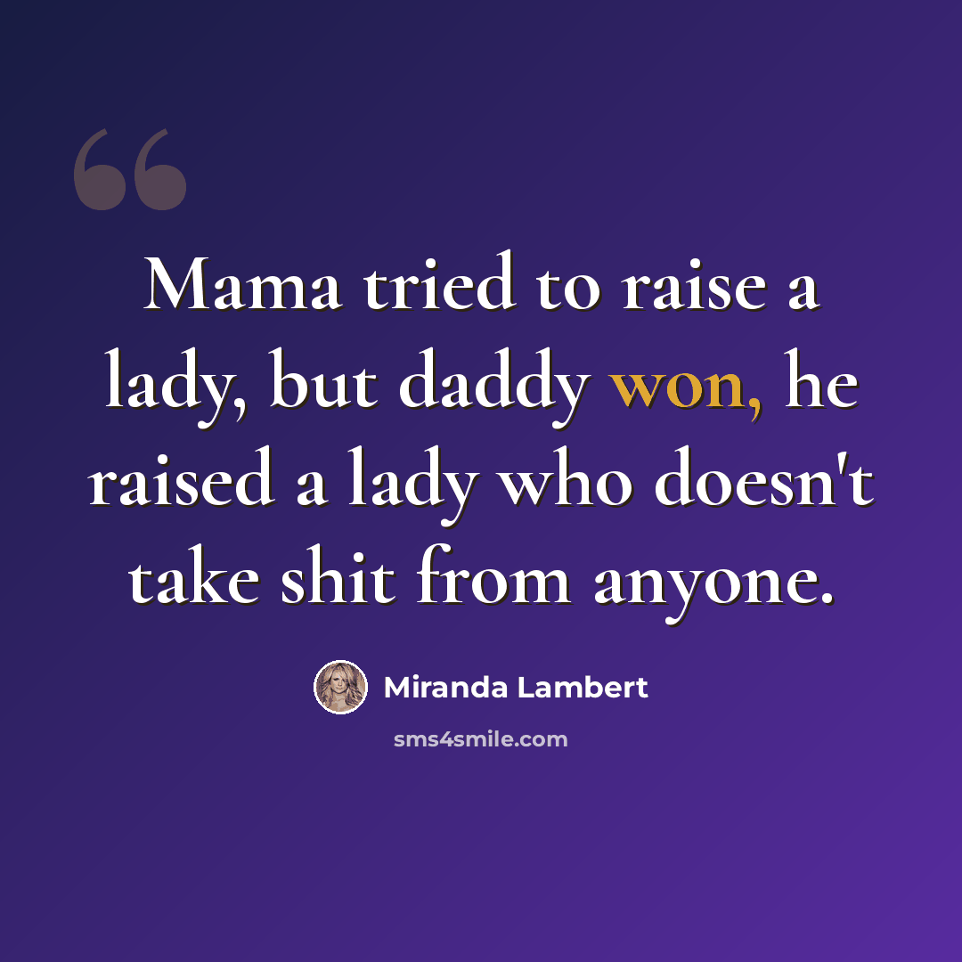 “Mama tried to raise a lady, but daddy won, he raised a lady who doesn't take shit from anyone.” quote by Miranda Lambert