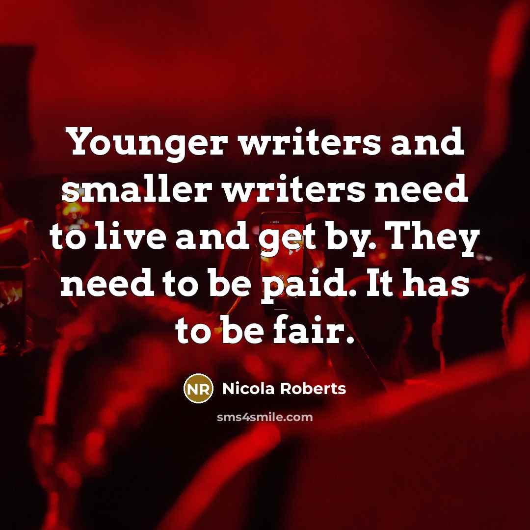 “Younger writers and smaller writers need to live and get by. They need to be paid. It has to be fair.” quote by Nicola Roberts