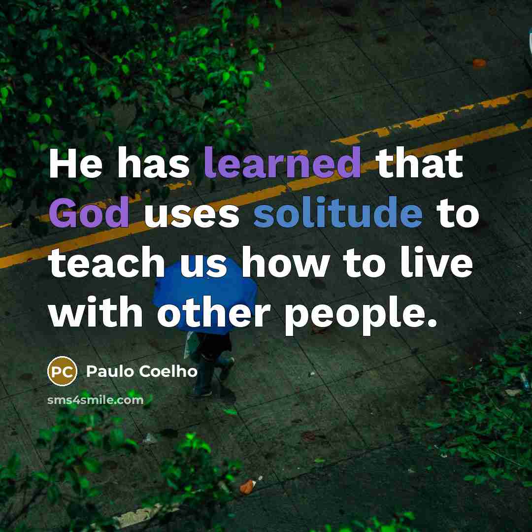 “He has learned that God uses solitude to teach us how to live with other people.” quote by Paulo Coelho