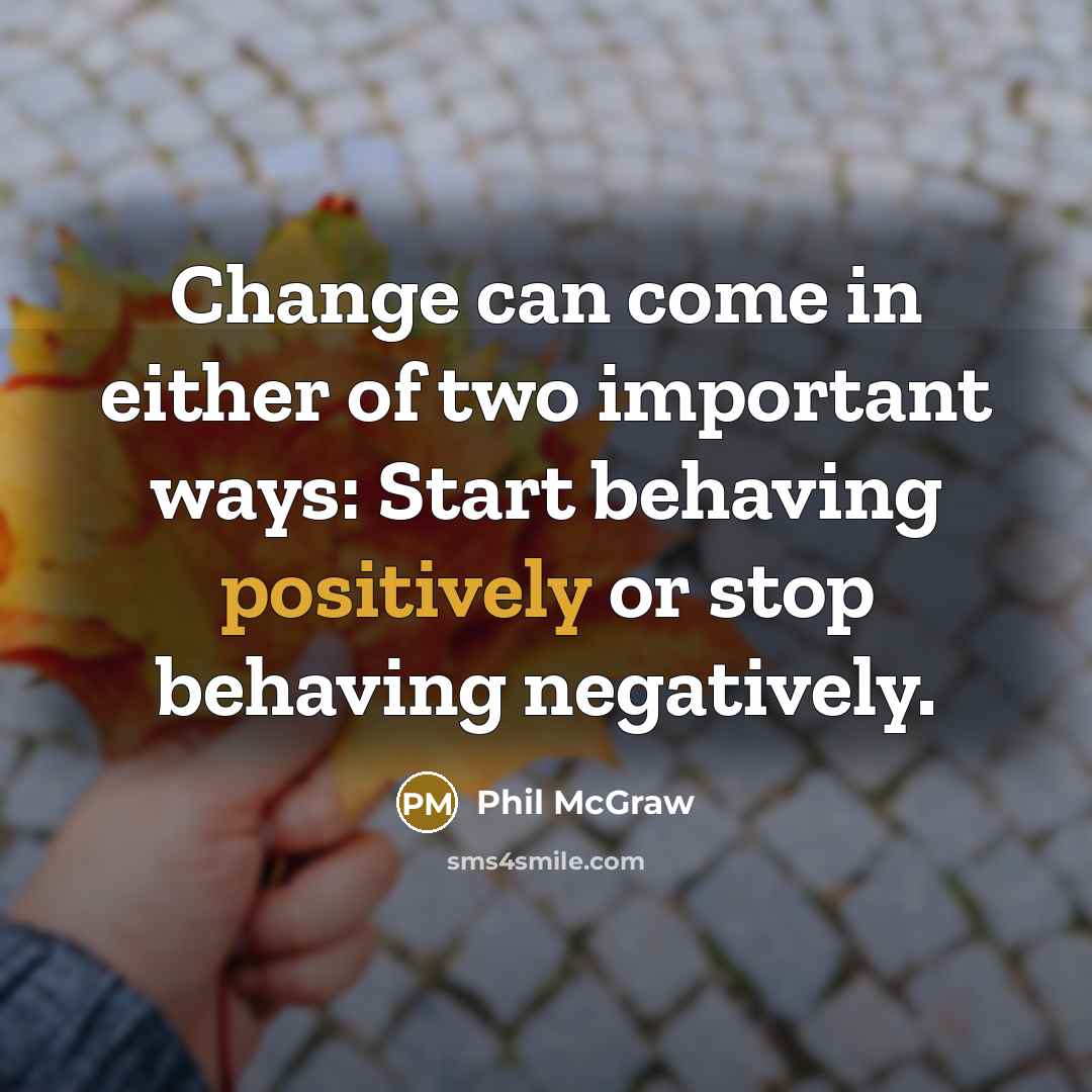 “Change can come in either of two important ways: Start behaving positively or stop behaving negatively.” quote by Phil McGraw