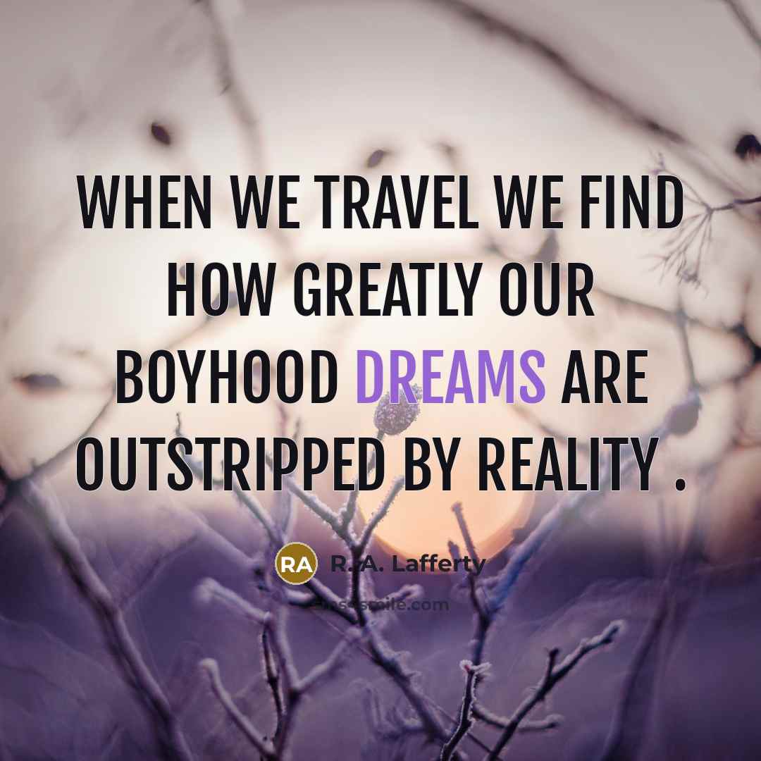 “When we travel we find how greatly our boyhood dreams are outstripped by reality .” quote by R. A. Lafferty