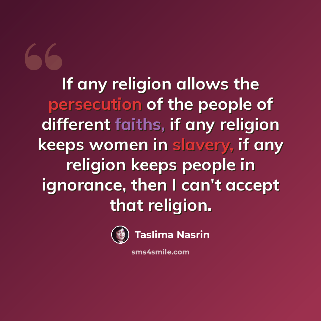 “If any religion allows the persecution of the people of different faiths, if any religion keeps women in slavery, if any religion keeps people in ignorance, then I can't accept that religion.” quote by Taslima Nasrin