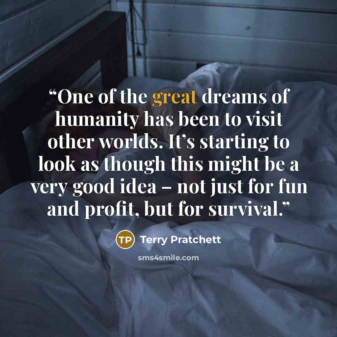 “One of the great dreams of humanity has been to visit other worlds. It’s starting to look as though this might be a very good idea – not just for fun and profit, but for survival.” quote by Terry Pratchett