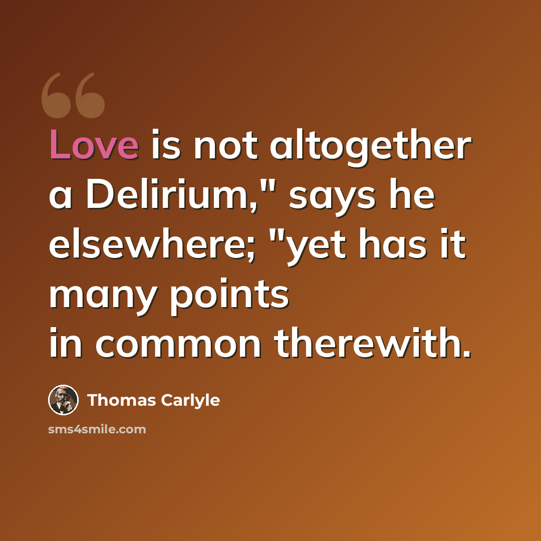 “Love is not altogether a Delirium," says he elsewhere; "yet has it many points in common therewith.” quote by Thomas Carlyle