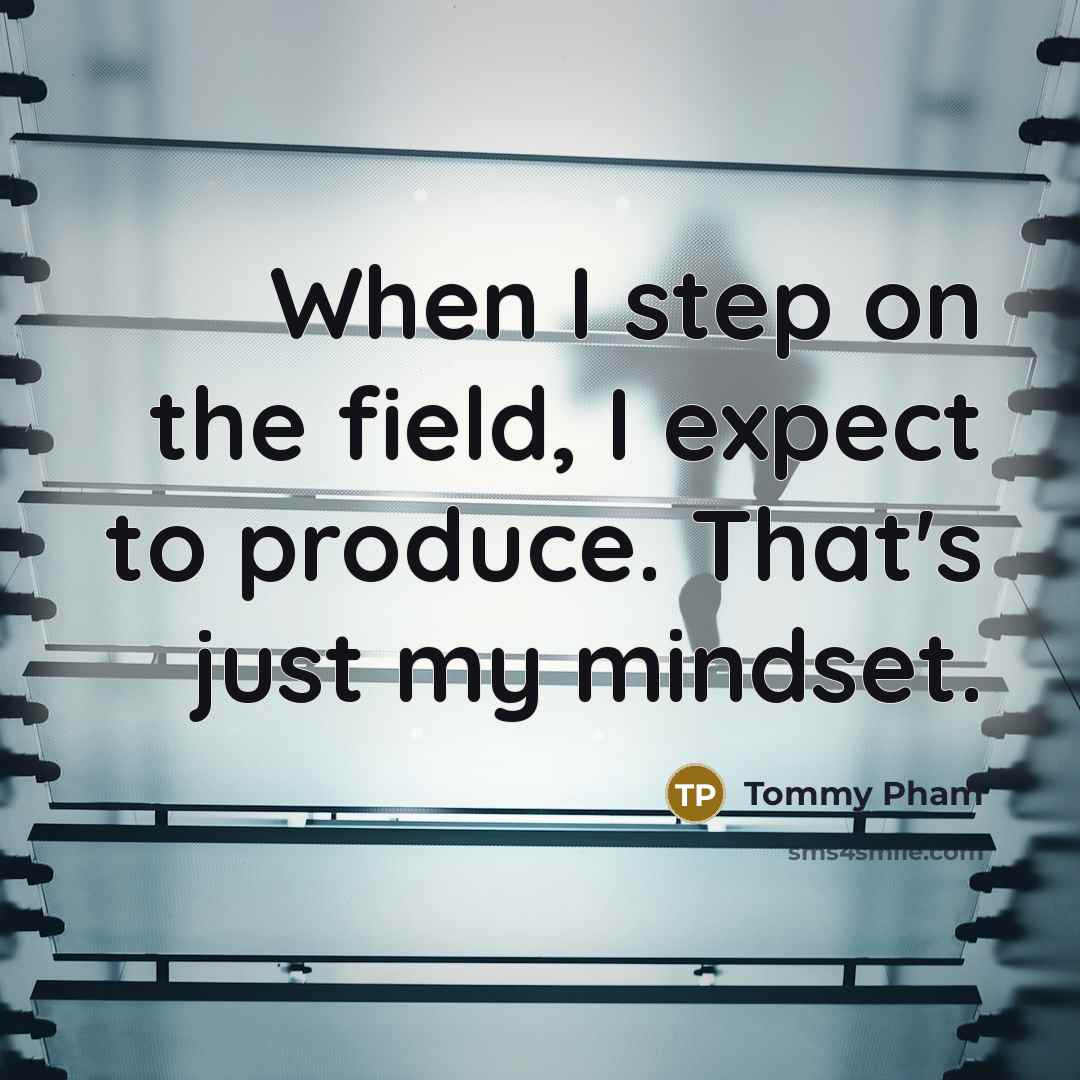 “When I step on the field, I expect to produce. That's just my mindset.” quote by Tommy Pham