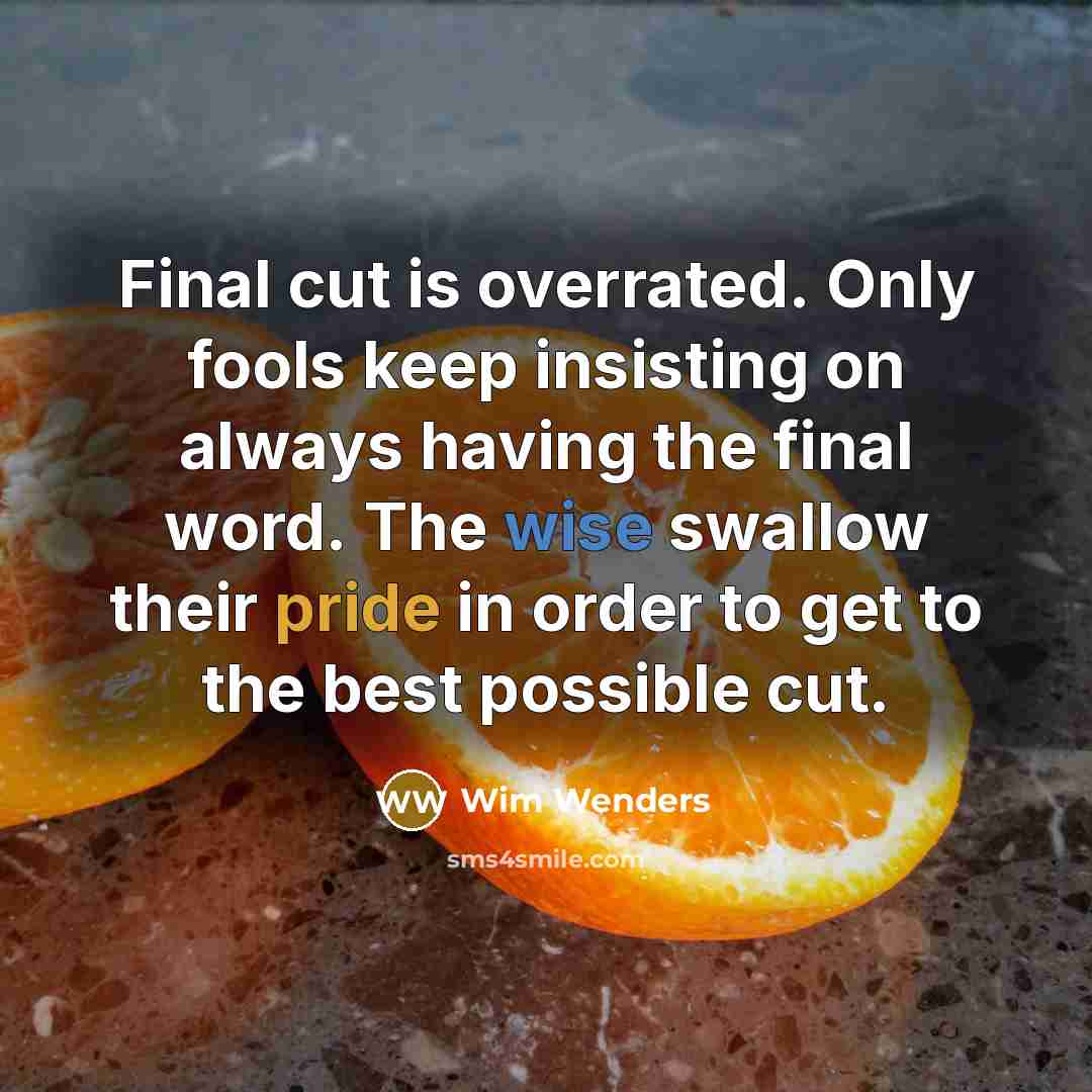 “Final cut is overrated. Only fools keep insisting on always having the final word. The wise swallow their pride in order to get to the best possible cut.” quote by Wim Wenders