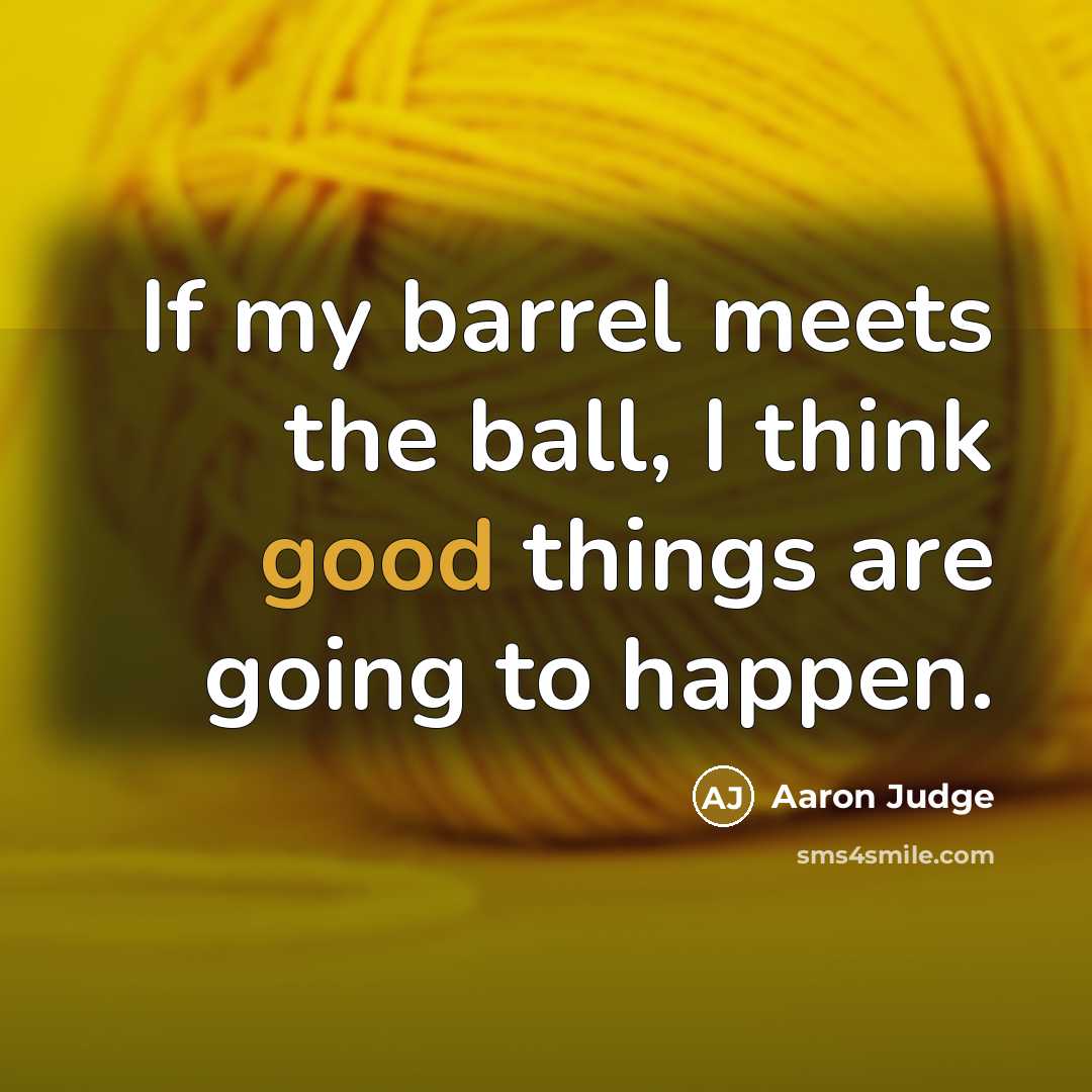 “If my barrel meets the ball, I think good things are going to happen.” quote by Aaron Judge