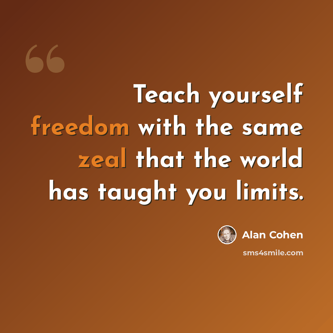 “Teach yourself freedom with the same zeal that the world has taught you limits.” quote by Alan Cohen