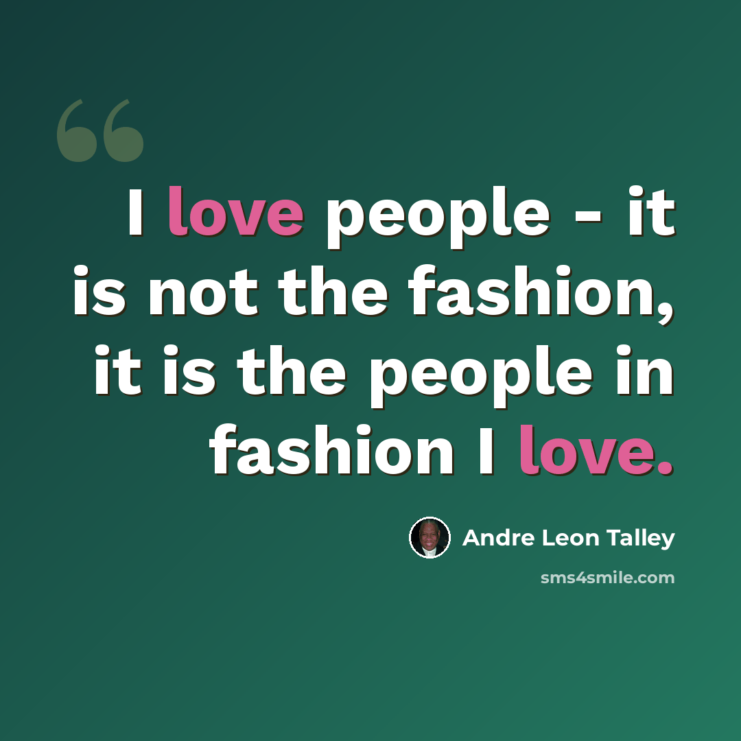 “I love people - it is not the fashion, it is the people in fashion I love.” quote by Andre Leon Talley