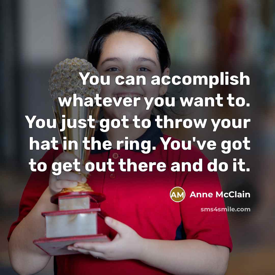 “You can accomplish whatever you want to. You just got to throw your hat in the ring. You've got to get out there and do it.” quote by Anne McClain