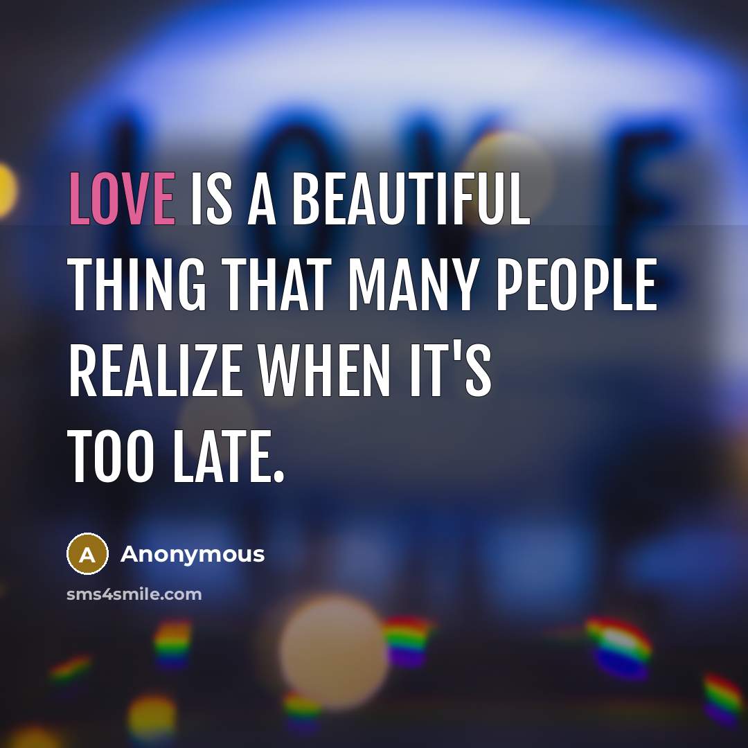 “Love is a beautiful thing that many people realize when it's too late.” quote by Anonymous