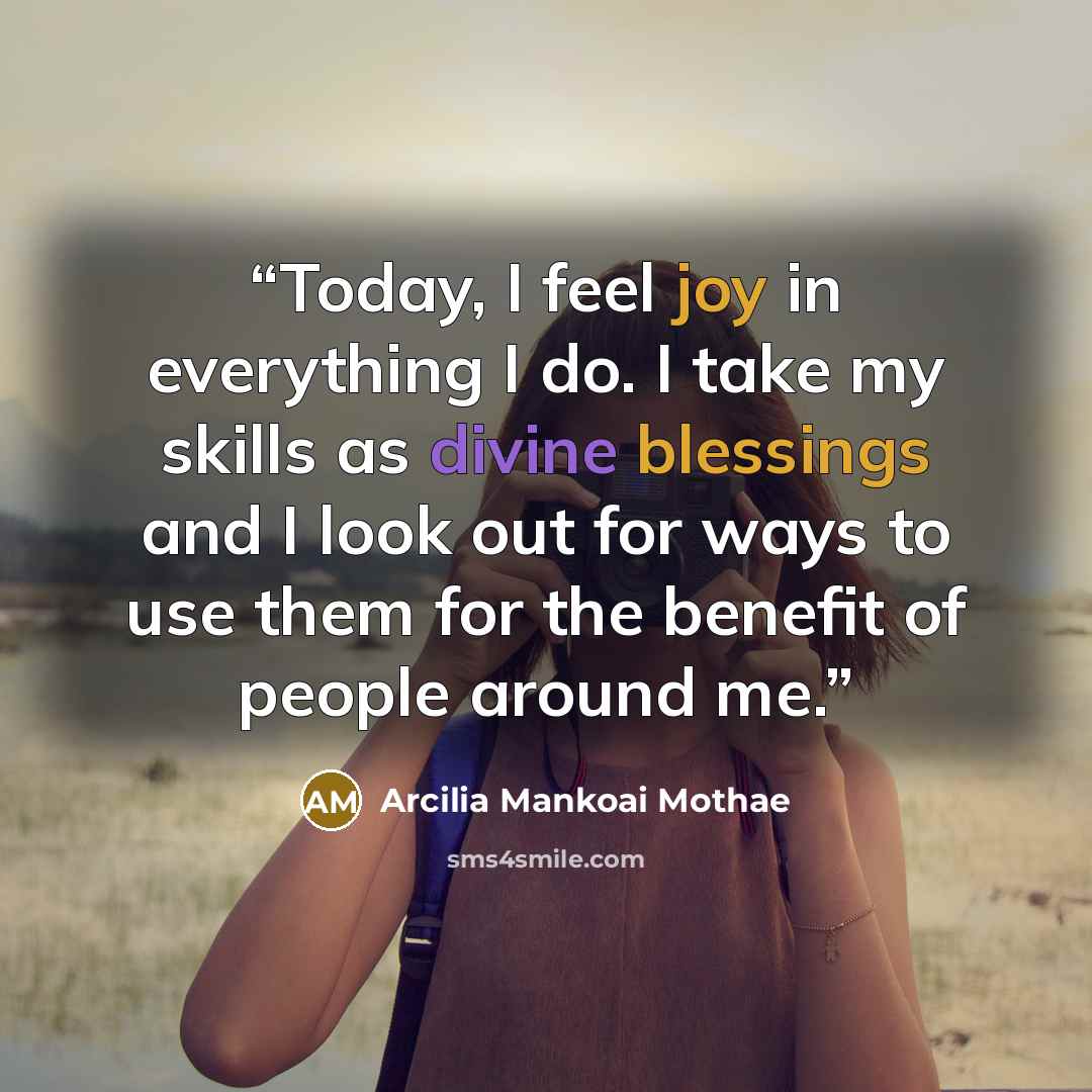 “Today, I feel joy in everything I do. I take my skills as divine blessings and I look out for ways to use them for the benefit of people around me.” quote by Arcilia Mankoai Mothae