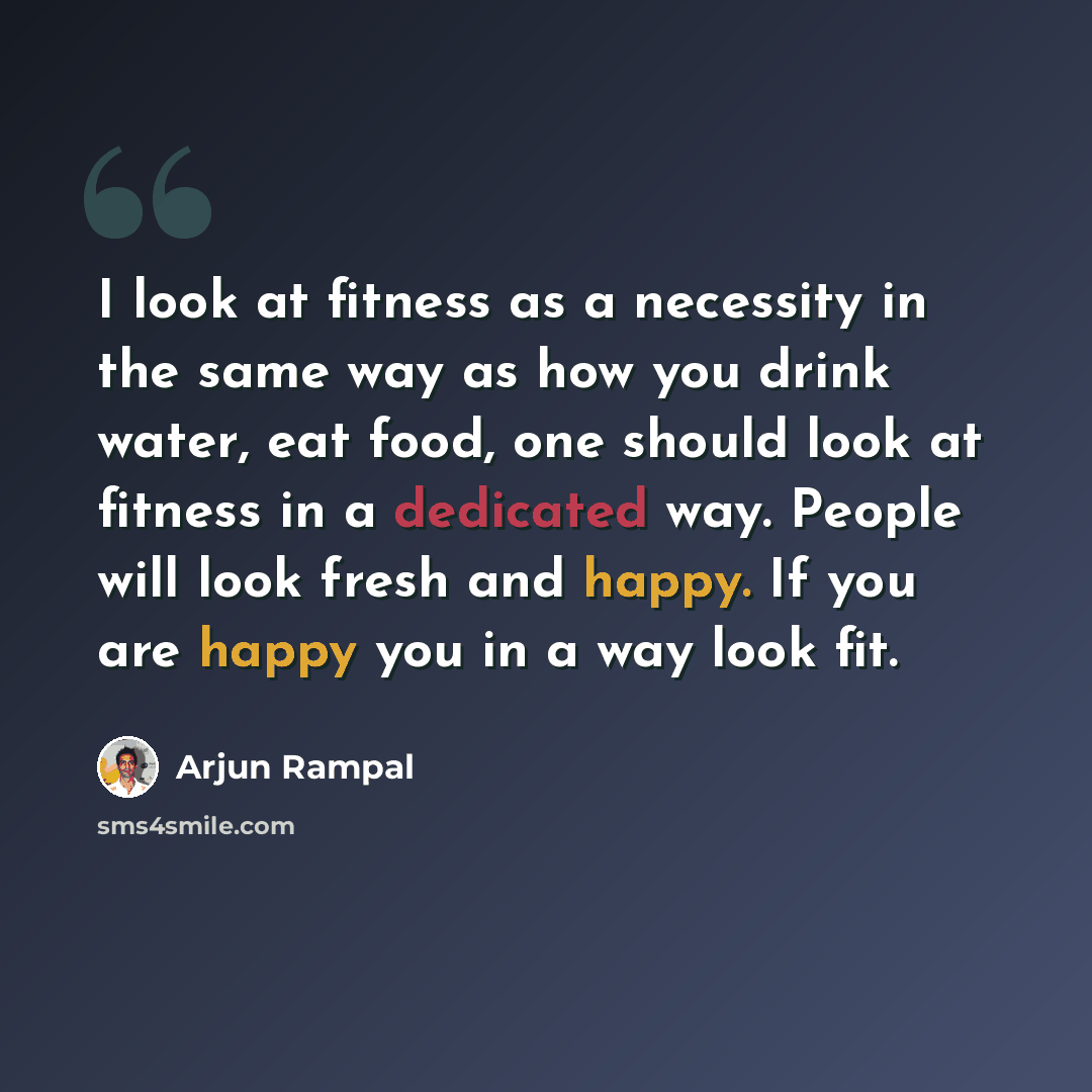“I look at fitness as a necessity in the same way as how you drink water, eat food, one should look at fitness in a dedicated way. People will look fresh and happy. If you are happy you in a way look fit.” quote by Arjun Rampal
