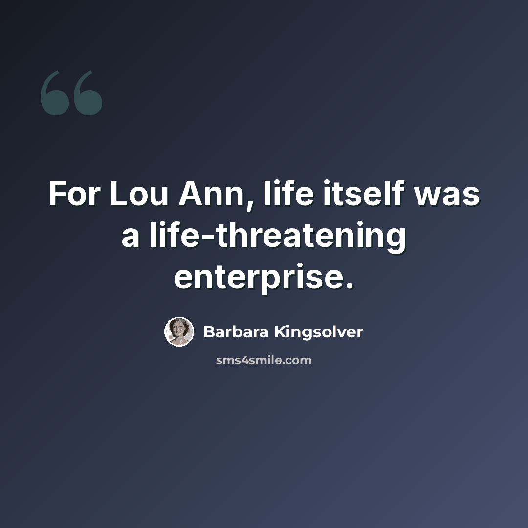“For Lou Ann, life itself was a life-threatening enterprise.” quote by Barbara Kingsolver