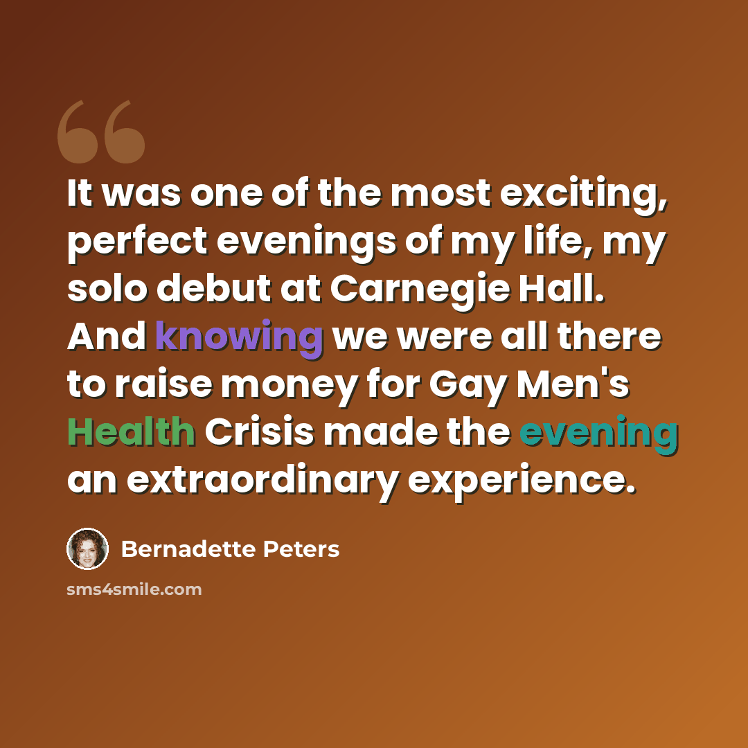 “It was one of the most exciting, perfect evenings of my life, my solo debut at Carnegie Hall. And knowing we were all there to raise money for Gay Men's Health Crisis made the evening an extraordinary experience.” quote by Bernadette Peters