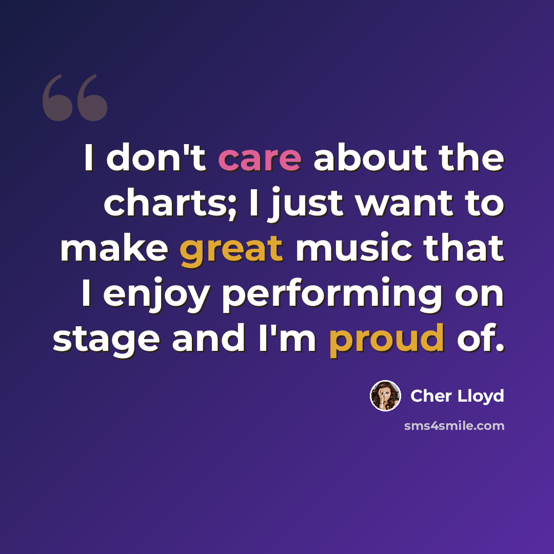 “I don't care about the charts; I just want to make great music that I enjoy performing on stage and I'm proud of.” quote by Cher Lloyd