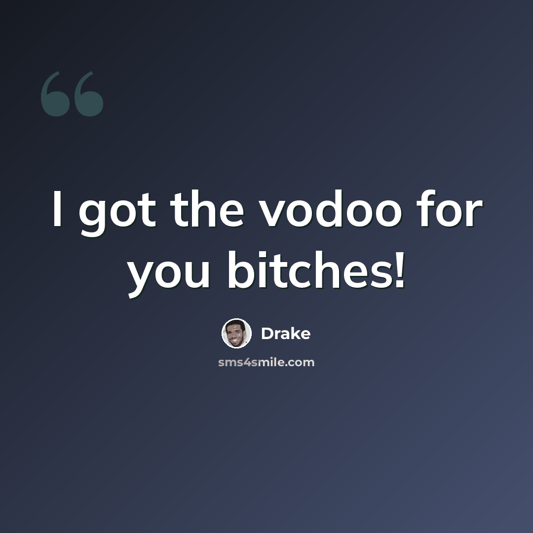 “I got the vodoo for you bitches!” quote by Drake