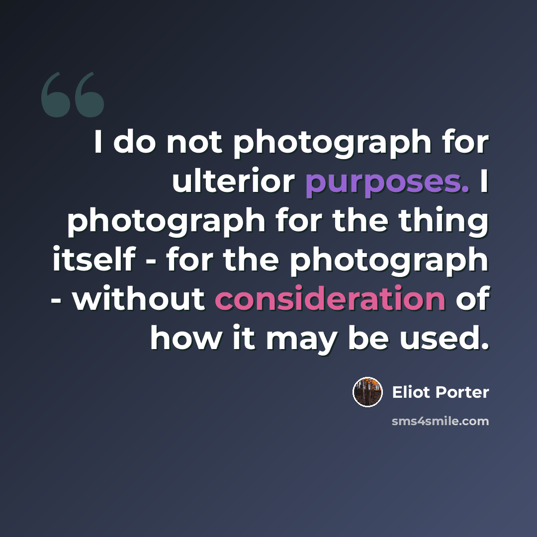 “I do not photograph for ulterior purposes. I photograph for the thing itself - for the photograph - without consideration of how it may be used.” quote by Eliot Porter