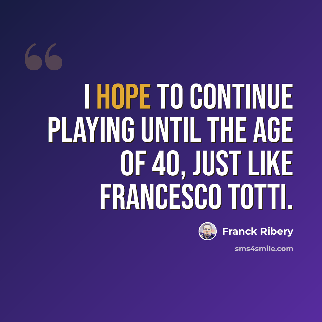 “I hope to continue playing until the age of 40, just like Francesco Totti.” quote by Franck Ribery