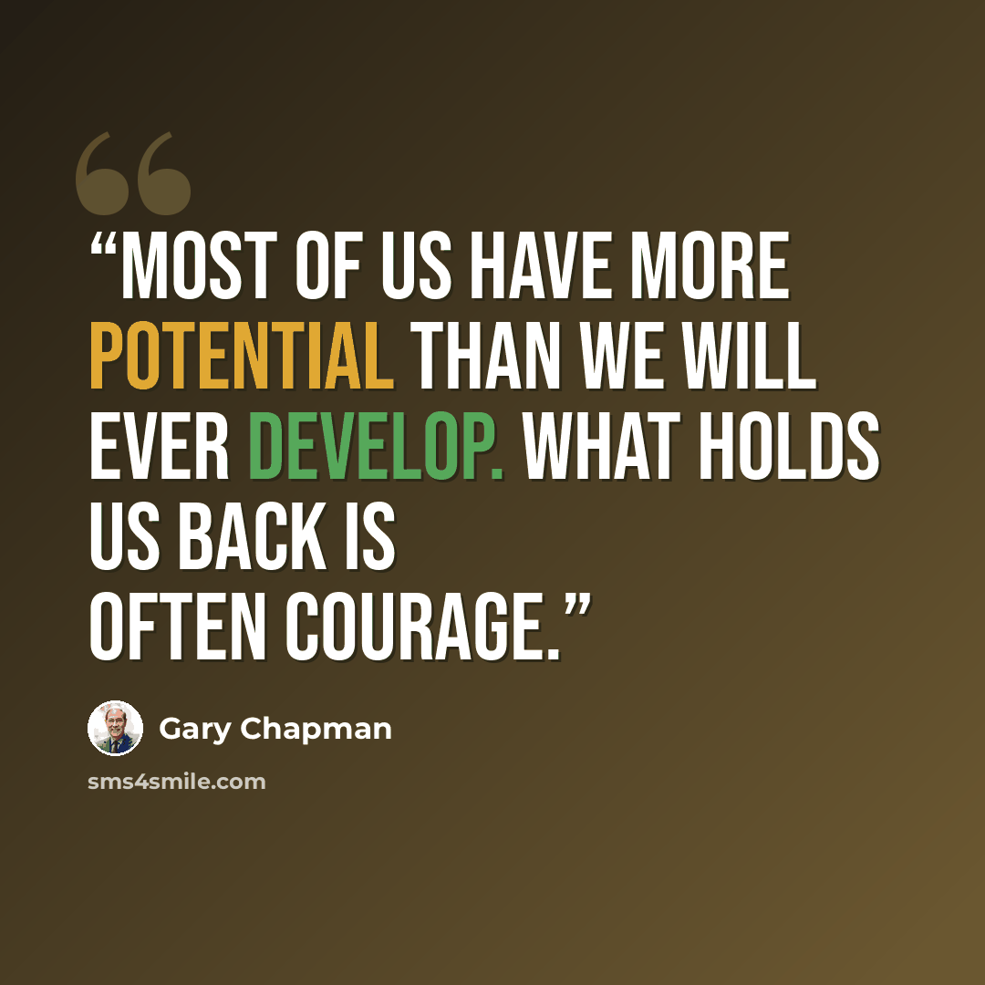 “Most of us have more potential than we will ever develop. What holds us back is often courage.” quote by Gary Chapman