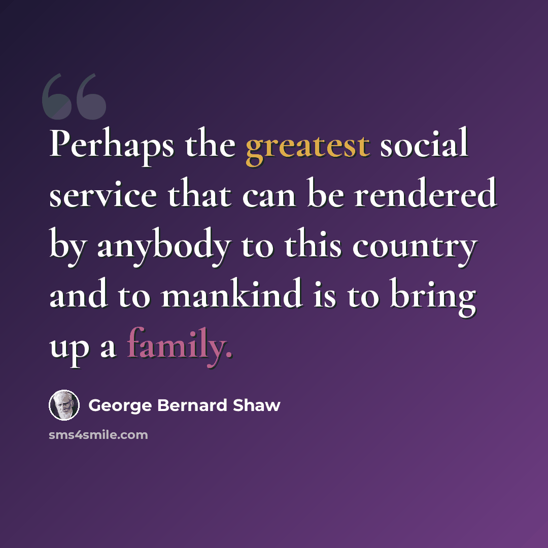 “Perhaps the greatest social service that can be rendered by anybody to this country and to mankind is to bring up a family.” quote by George Bernard Shaw
