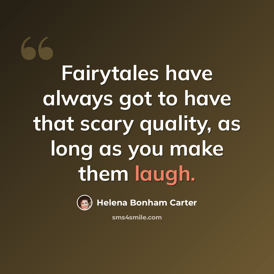 “Fairytales have always got to have that scary quality, as long as you make them laugh.” quote by Helena Bonham Carter