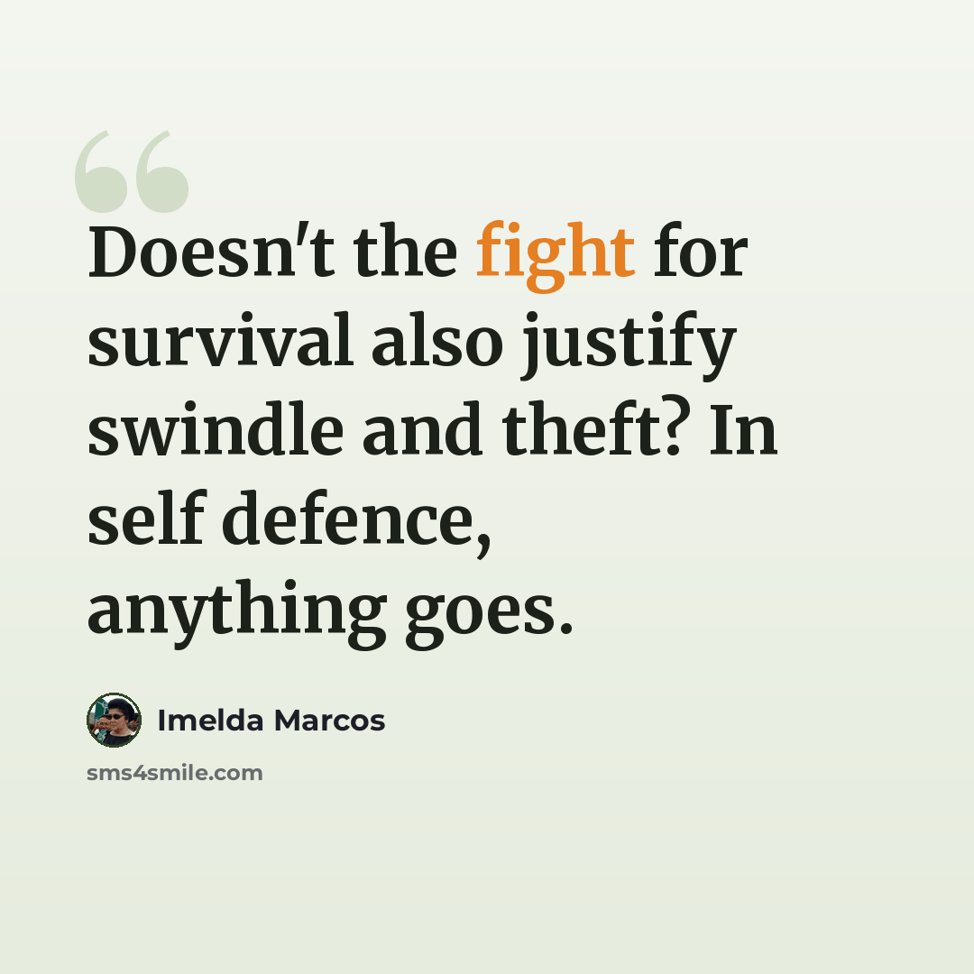 “Doesn't the fight for survival also justify swindle and theft? In self defence, anything goes.” quote by Imelda Marcos