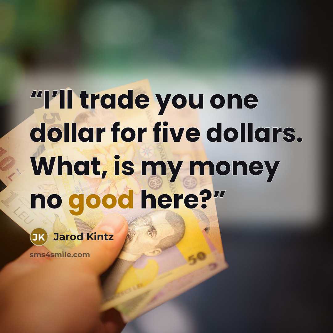“I’ll trade you one dollar for five dollars. What, is my money no good here?” quote by Jarod Kintz