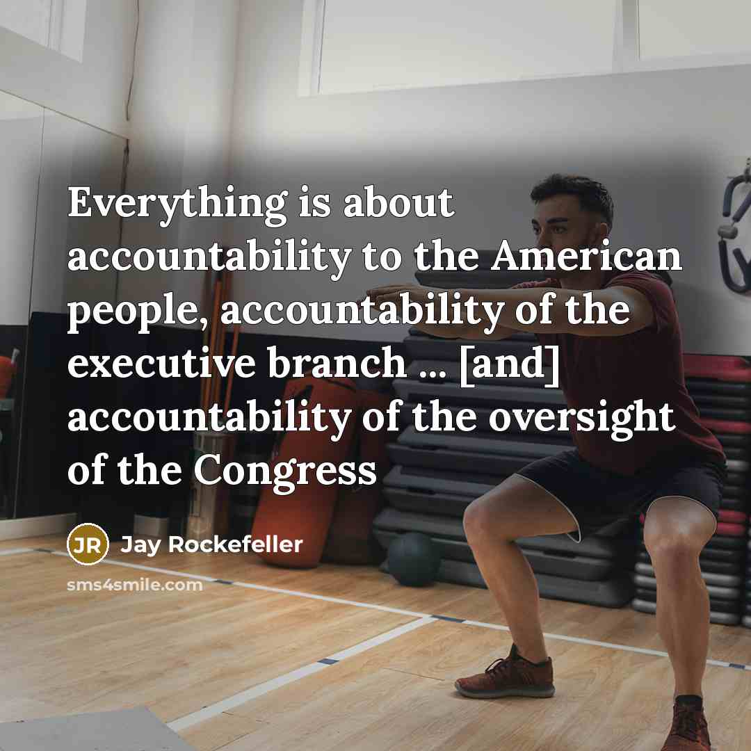 “Everything is about accountability to the American people, accountability of the executive branch ... [and] accountability of the oversight of the Congress” quote by Jay Rockefeller