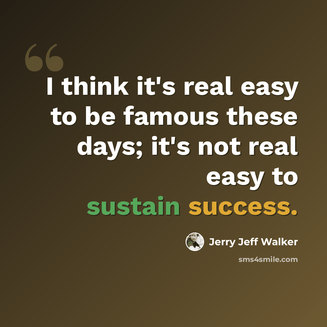 “I think it's real easy to be famous these days; it's not real easy to sustain success.” quote by Jerry Jeff Walker