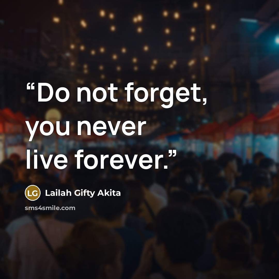 “Do not forget, you never live forever.” quote by Lailah Gifty Akita